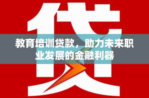 磐石教育培训贷款，助力未来职业发展的金融利器