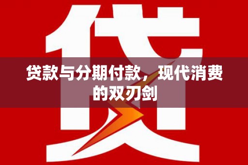磐石贷款与分期付款，现代消费的双刃剑