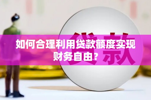 磐石如何合理利用贷款额度实现财务自由？