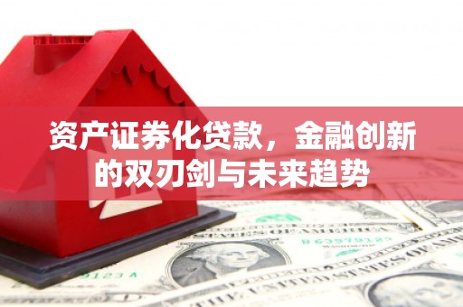 磐石资产证券化贷款，金融创新的双刃剑与未来趋势