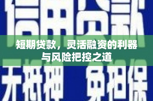 磐石短期贷款，灵活融资的利器与风险把控之道