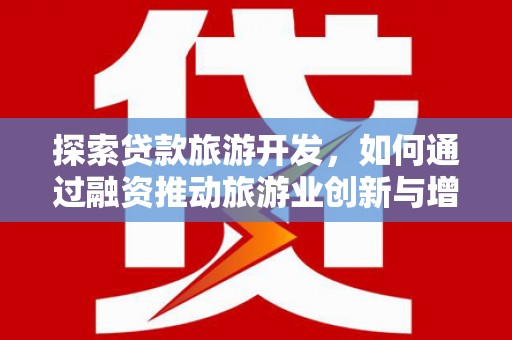 磐石探索贷款旅游开发，如何通过融资推动旅游业创新与增长