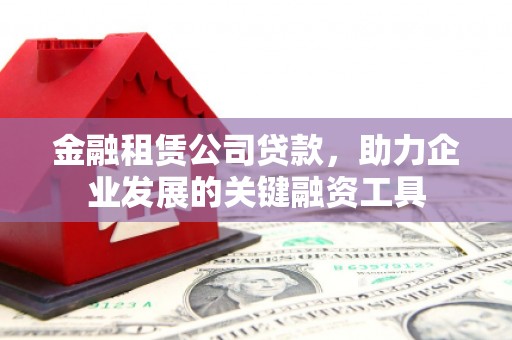 磐石金融租赁公司贷款，助力企业发展的关键融资工具