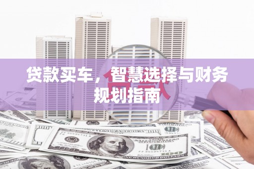 磐石贷款买车，智慧选择与财务规划指南