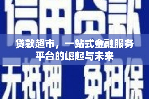磐石贷款超市，一站式金融服务平台的崛起与未来