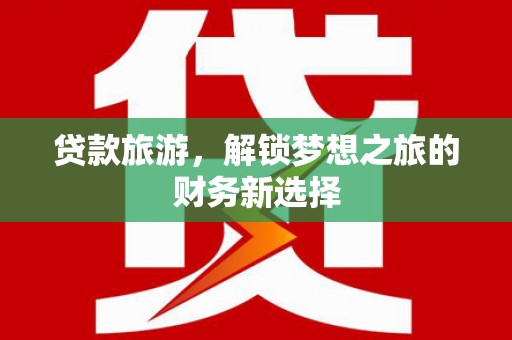 磐石贷款旅游，解锁梦想之旅的财务新选择