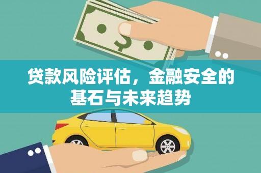 磐石贷款风险评估，金融安全的基石与未来趋势