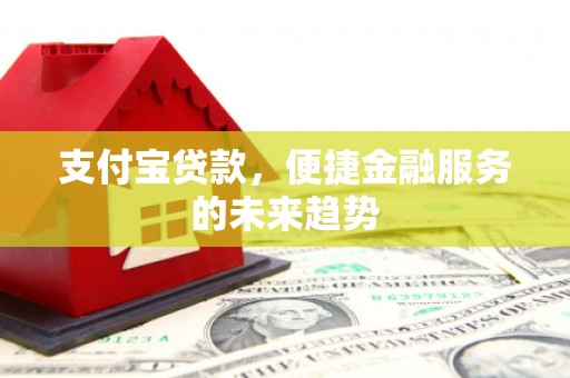 磐石支付宝贷款，便捷金融服务的未来趋势