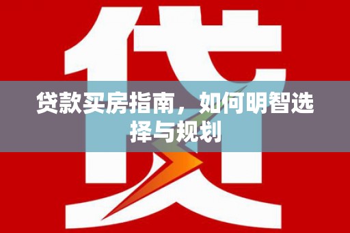磐石贷款买房指南，如何明智选择与规划