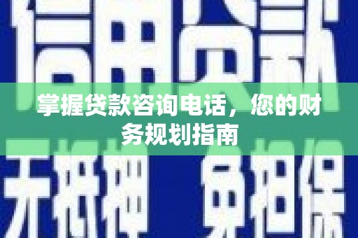 磐石掌握贷款咨询电话，您的财务规划指南