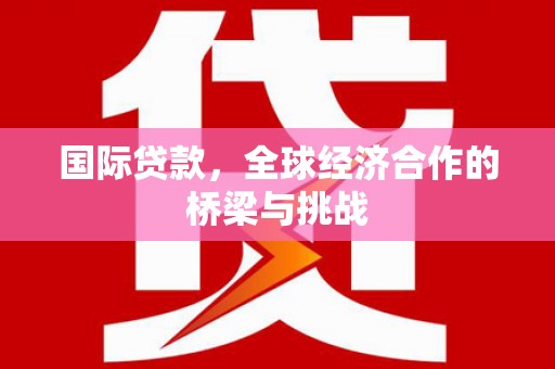 磐石国际贷款，全球经济合作的桥梁与挑战