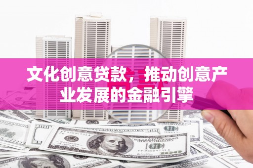磐石文化创意贷款，推动创意产业发展的金融引擎