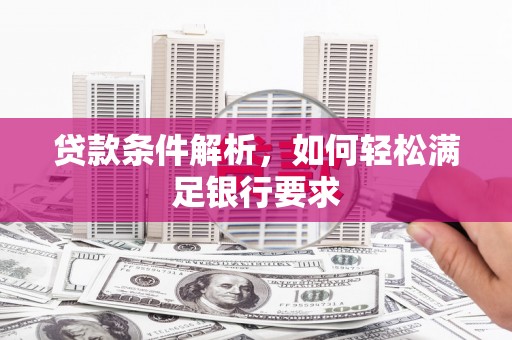 磐石贷款条件解析，如何轻松满足银行要求