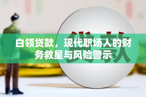 磐石白领贷款，现代职场人的财务救星与风险警示