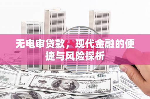 磐石无电审贷款，现代金融的便捷与风险探析