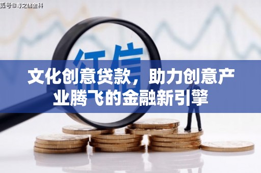 磐石文化创意贷款，助力创意产业腾飞的金融新引擎