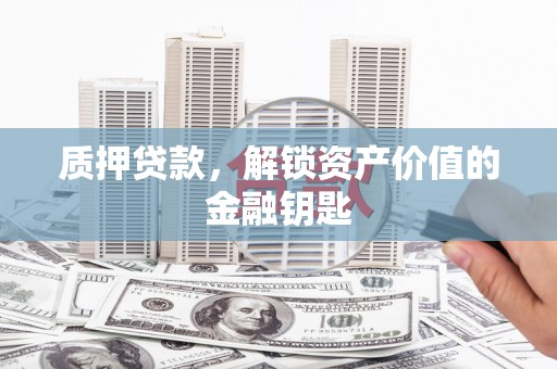 磐石质押贷款，解锁资产价值的金融钥匙