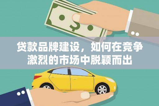 磐石贷款品牌建设，如何在竞争激烈的市场中脱颖而出