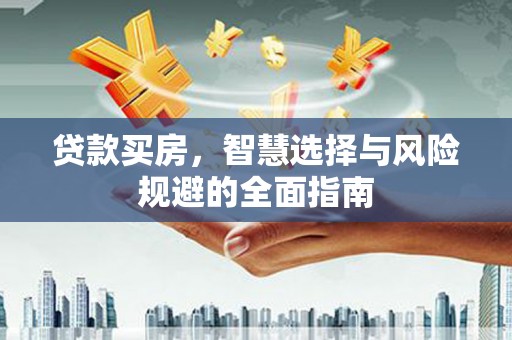 磐石贷款买房，智慧选择与风险规避的全面指南