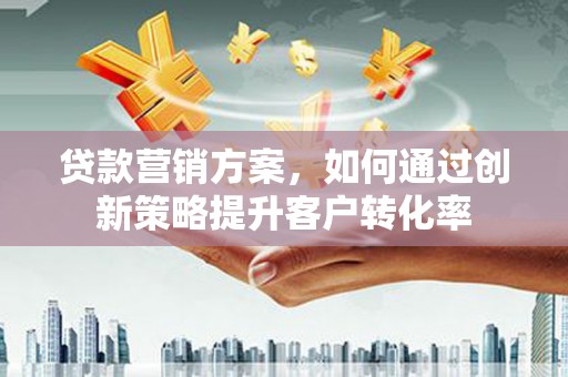 磐石贷款营销方案，如何通过创新策略提升客户转化率
