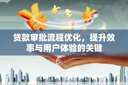 磐石贷款审批流程优化，提升效率与用户体验的关键