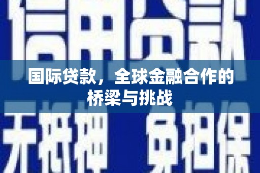 磐石国际贷款，全球金融合作的桥梁与挑战