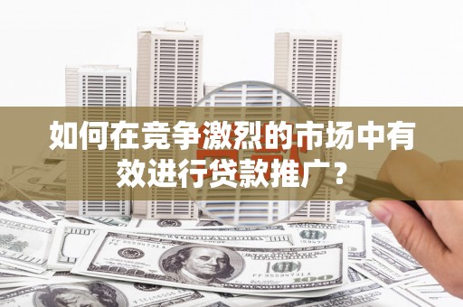 磐石如何在竞争激烈的市场中有效进行贷款推广？