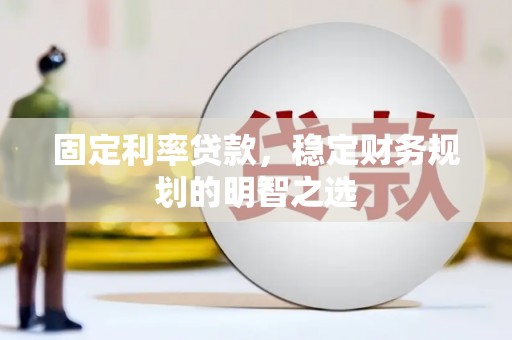 磐石固定利率贷款，稳定财务规划的明智之选