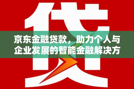 磐石京东金融贷款，助力个人与企业发展的智能金融解决方案
