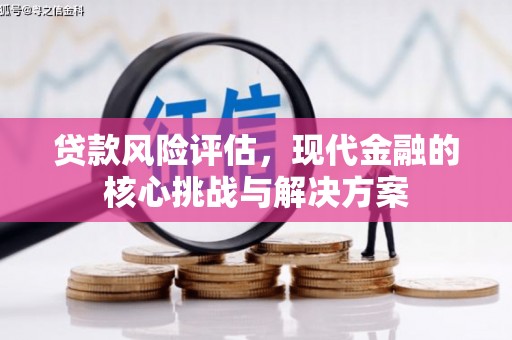 磐石贷款风险评估，现代金融的核心挑战与解决方案