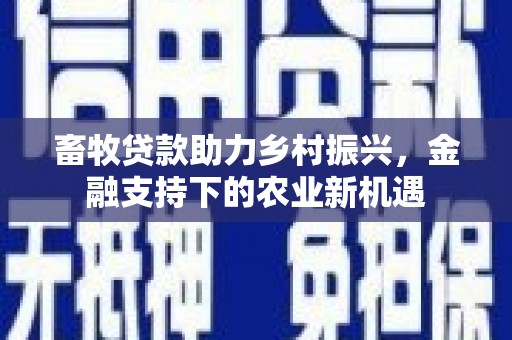 磐石畜牧贷款助力乡村振兴，金融支持下的农业新机遇