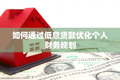 磐石如何通过低息贷款优化个人财务规划