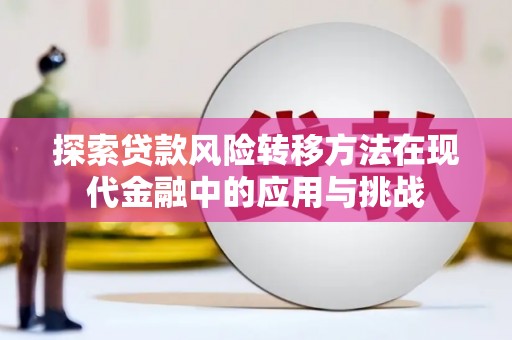 磐石探索贷款风险转移方法在现代金融中的应用与挑战