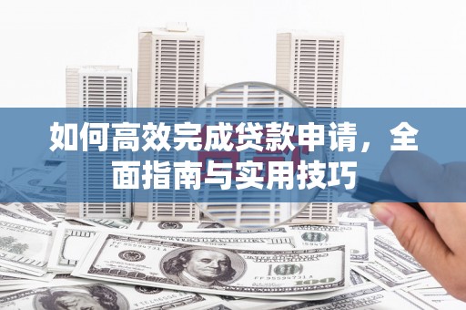 磐石如何高效完成贷款申请，全面指南与实用技巧