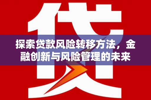 磐石探索贷款风险转移方法，金融创新与风险管理的未来