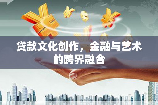 磐石贷款文化创作，金融与艺术的跨界融合