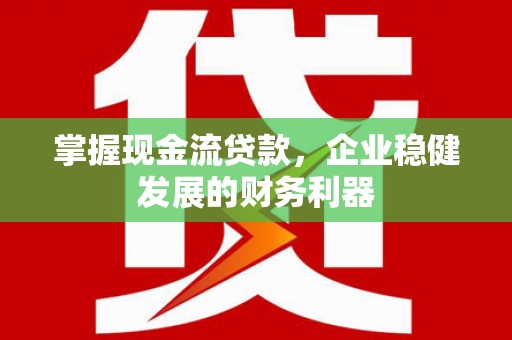磐石掌握现金流贷款，企业稳健发展的财务利器