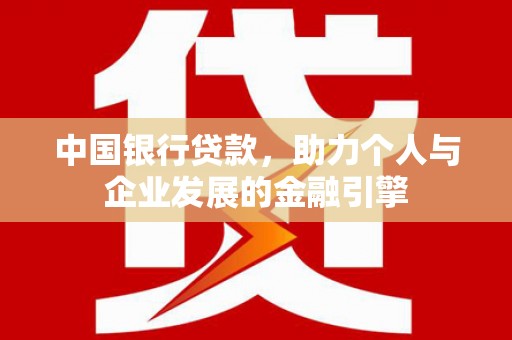 磐石中国银行贷款，助力个人与企业发展的金融引擎