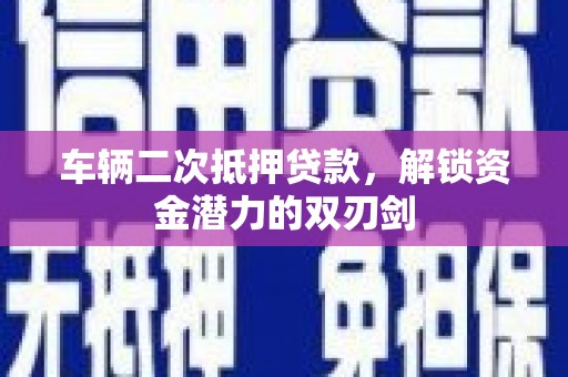 磐石车辆二次抵押贷款，解锁资金潜力的双刃剑