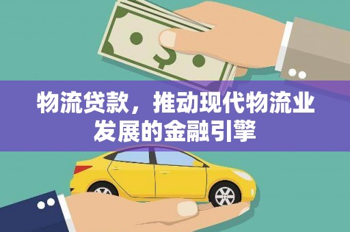 磐石物流贷款，推动现代物流业发展的金融引擎
