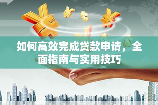 磐石如何高效完成贷款申请，全面指南与实用技巧