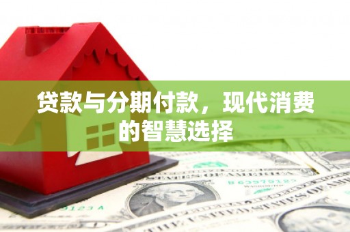 磐石贷款与分期付款，现代消费的智慧选择