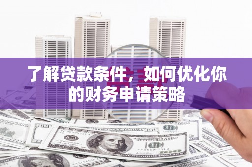 磐石了解贷款条件，如何优化你的财务申请策略