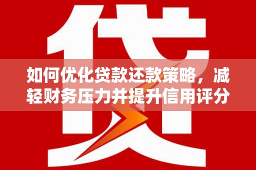 磐石如何优化贷款还款策略，减轻财务压力并提升信用评分