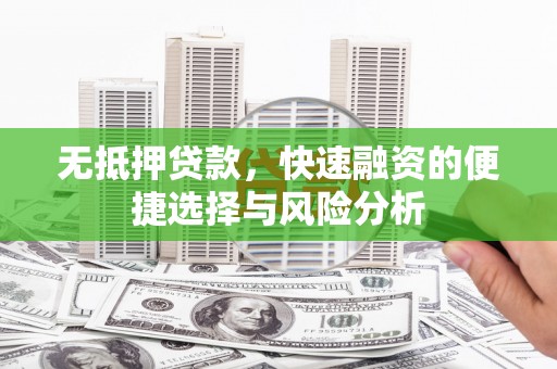 磐石无抵押贷款，快速融资的便捷选择与风险分析