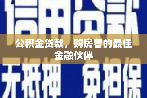 磐石公积金贷款，购房者的最佳金融伙伴