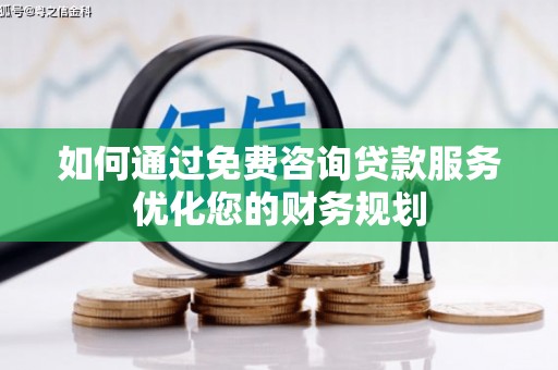 磐石如何通过免费咨询贷款服务优化您的财务规划