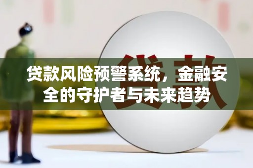 磐石贷款风险预警系统，金融安全的守护者与未来趋势