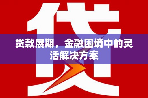 磐石贷款展期，金融困境中的灵活解决方案