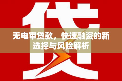 磐石无电审贷款，快速融资的新选择与风险解析